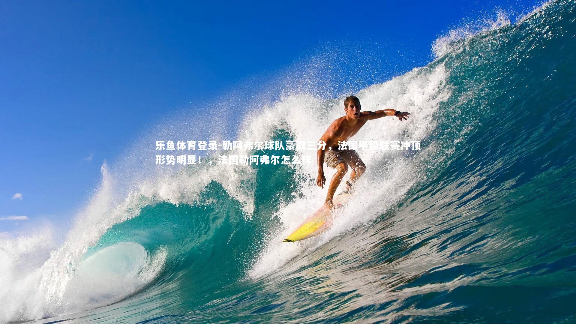 乐鱼体育登录-勒阿弗尔球队豪取三分,法国甲级联赛冲顶形势明显!,法国勒阿弗尔怎么样