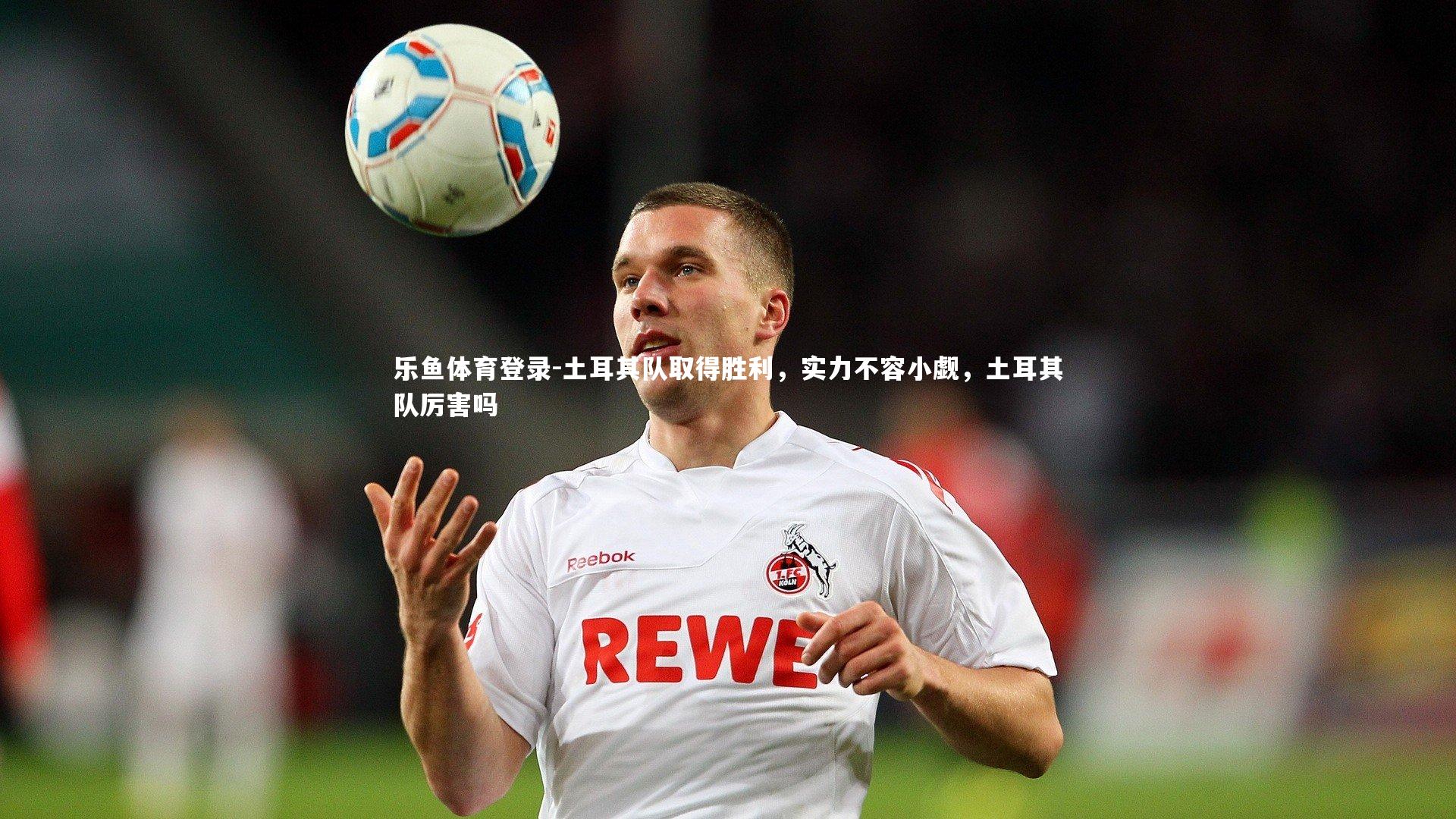 土耳其队取得胜利,实力不容小觑,土耳其队厉害吗