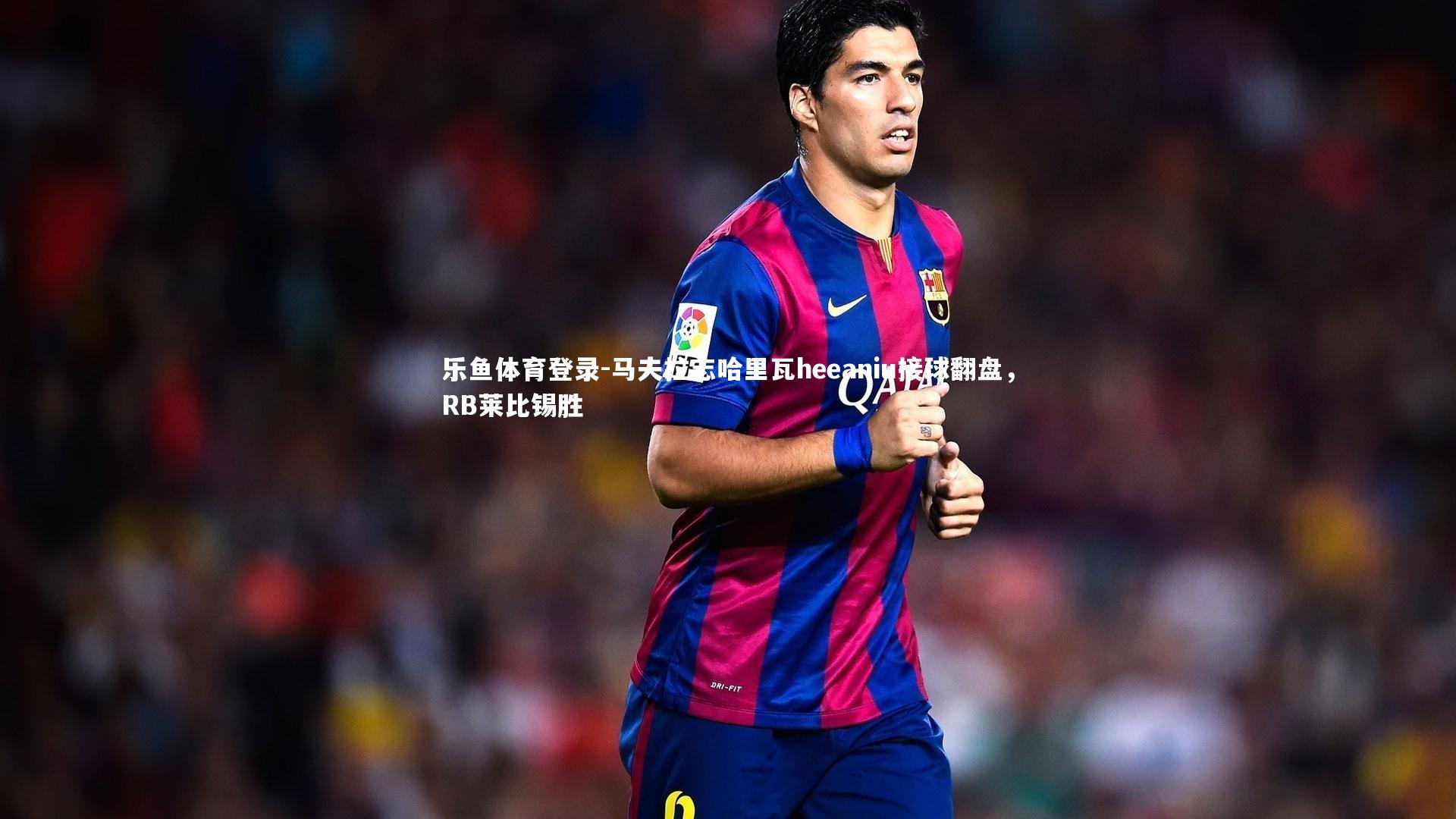 马夫拉志哈里瓦heeaniu接球翻盘,RB莱比锡胜