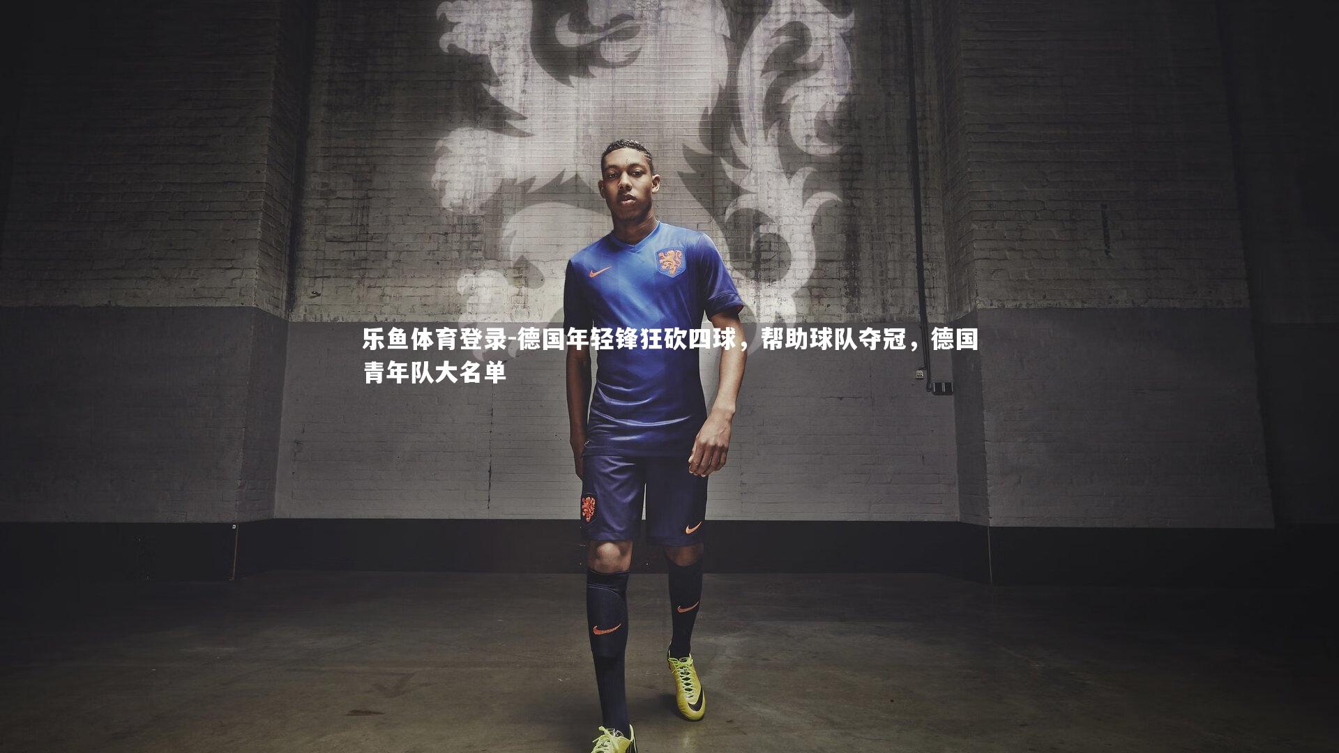 乐鱼体育登录-德国年轻锋狂砍四球，帮助球队夺冠，德国青年队大名单