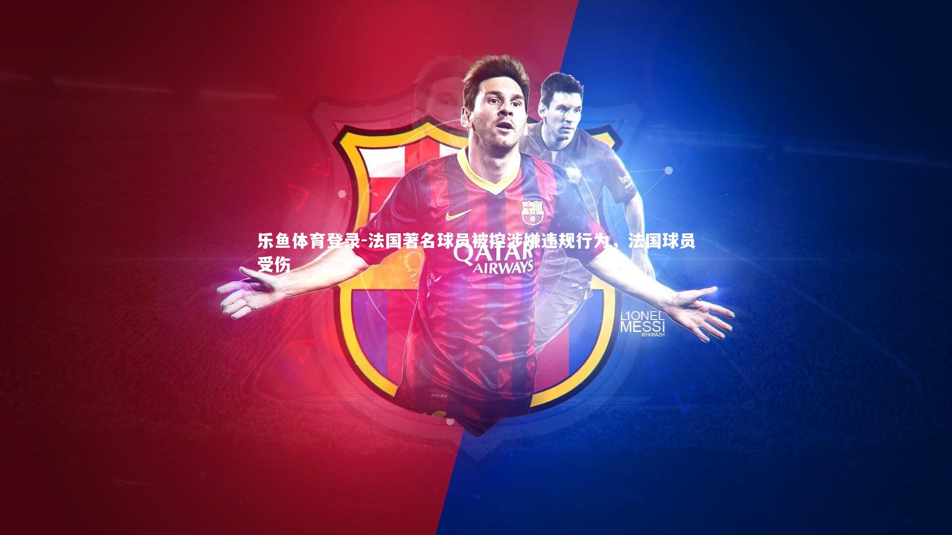 乐鱼体育登录-法国著名球员被控涉嫌违规行为，法国球员受伤