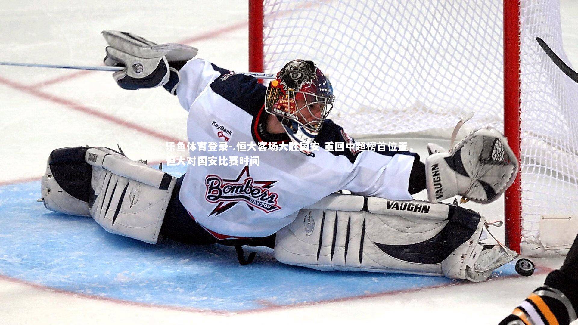 乐鱼体育登录-.恒大客场大胜国安 重回中超榜首位置，恒大对国安比赛时间