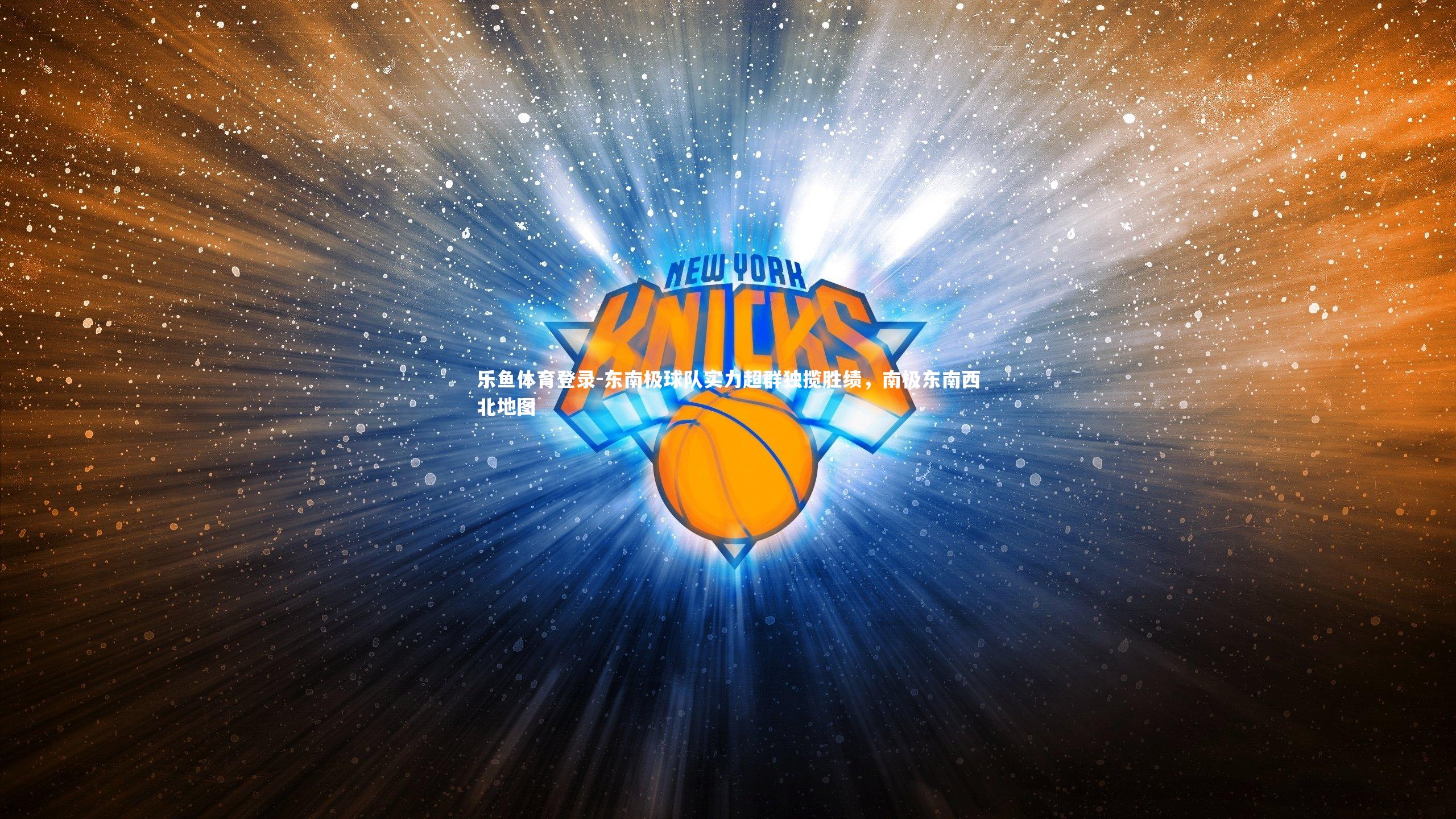 乐鱼体育登录-东南极球队实力超群独揽胜绩，南极东南西北地图