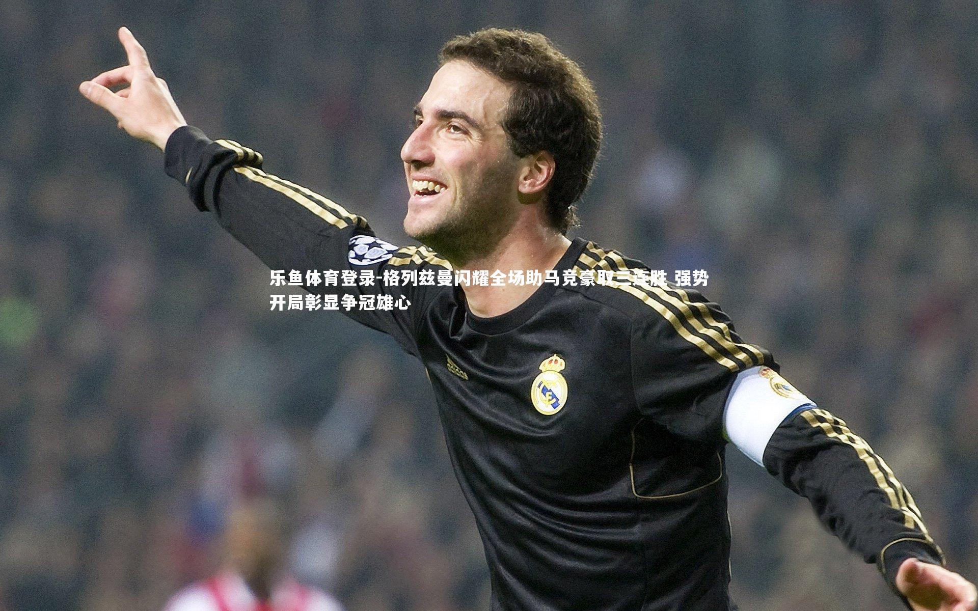 乐鱼体育登录-格列兹曼闪耀全场助马竞豪取三连胜 强势开局彰显争冠雄心