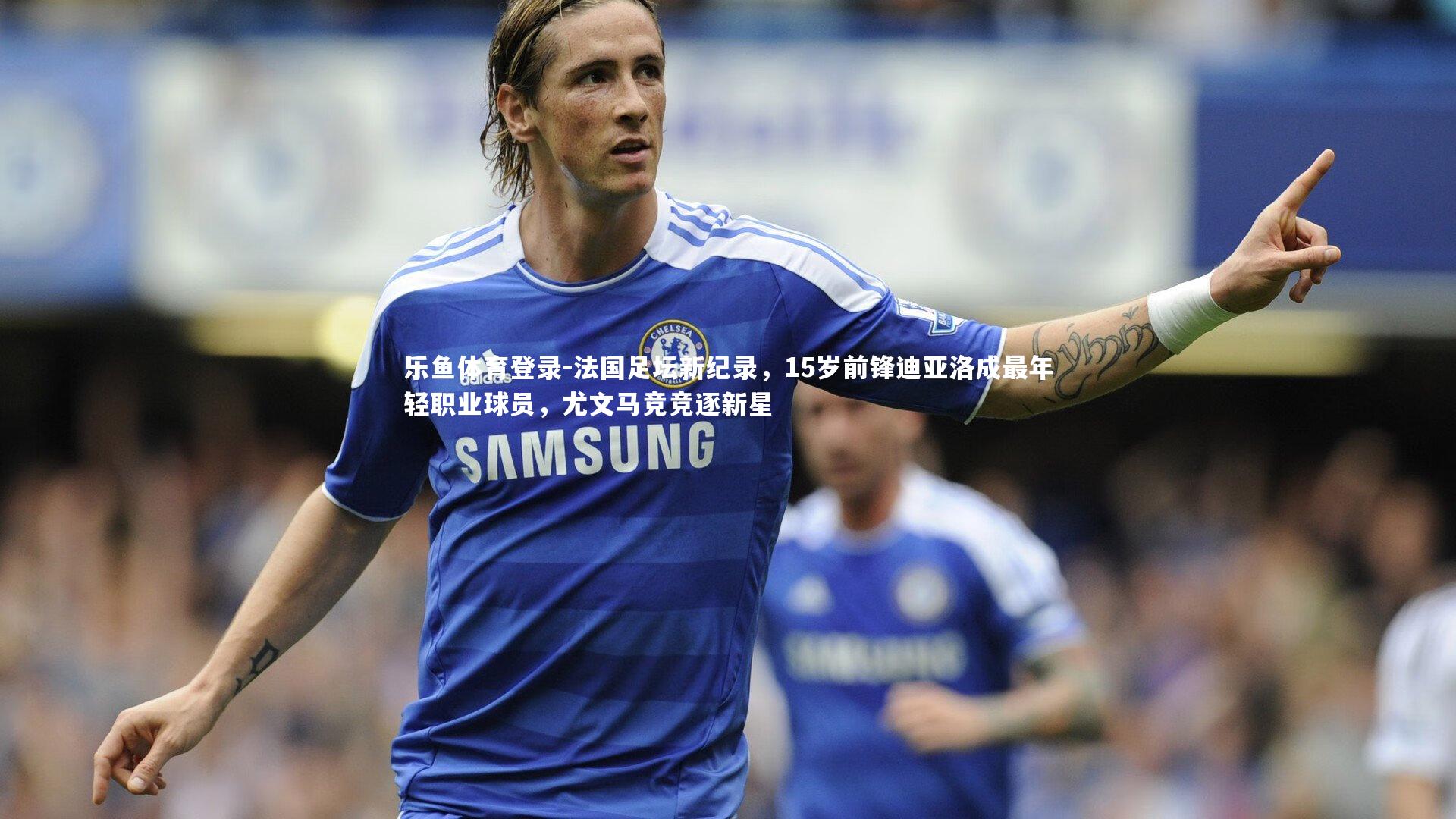 法国足坛新纪录,15岁前锋迪亚洛成最年轻职业球员,尤文马竞竞逐新星