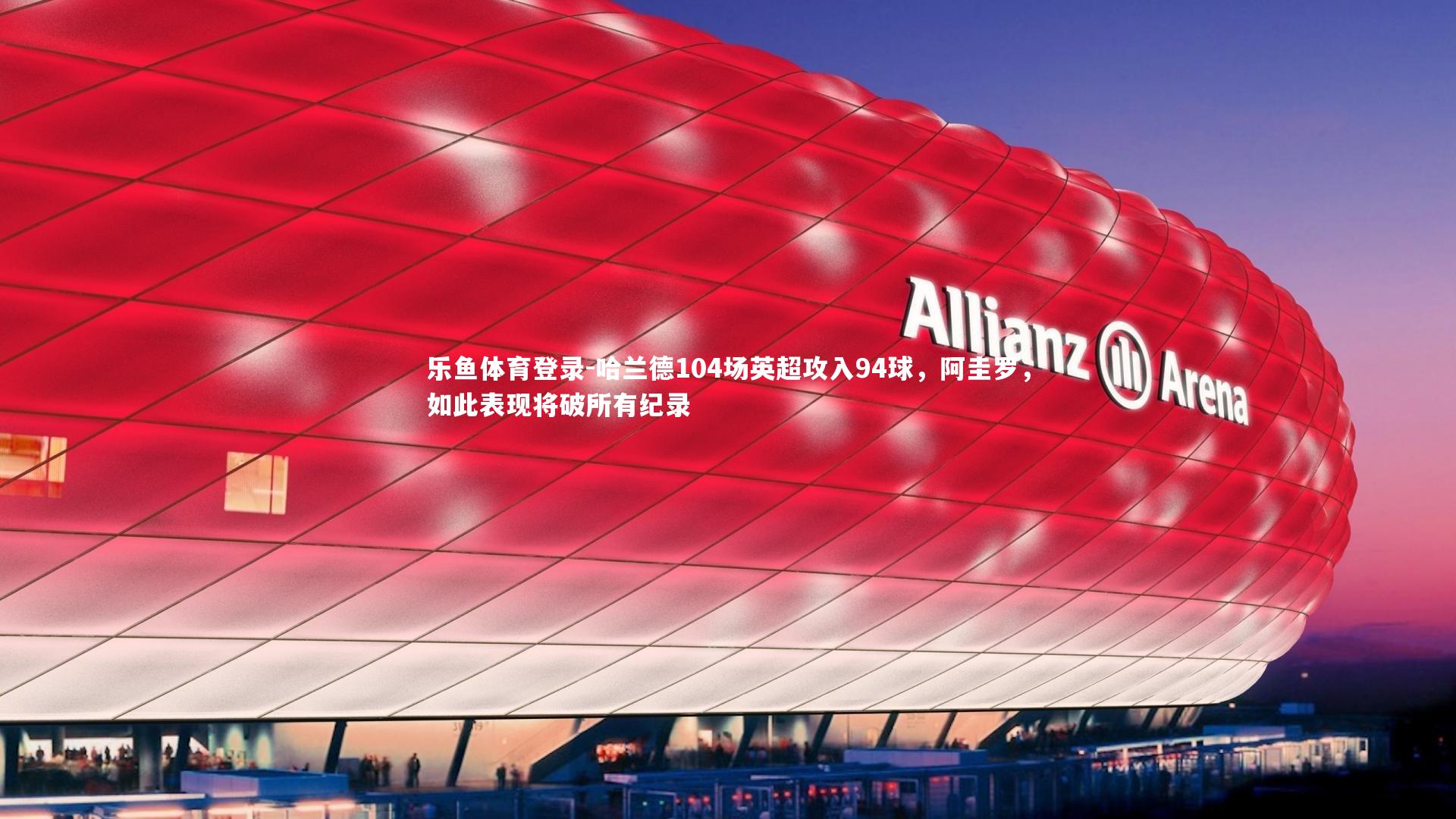 哈兰德104场英超攻入94球,阿圭罗,如此表现将破所有纪录