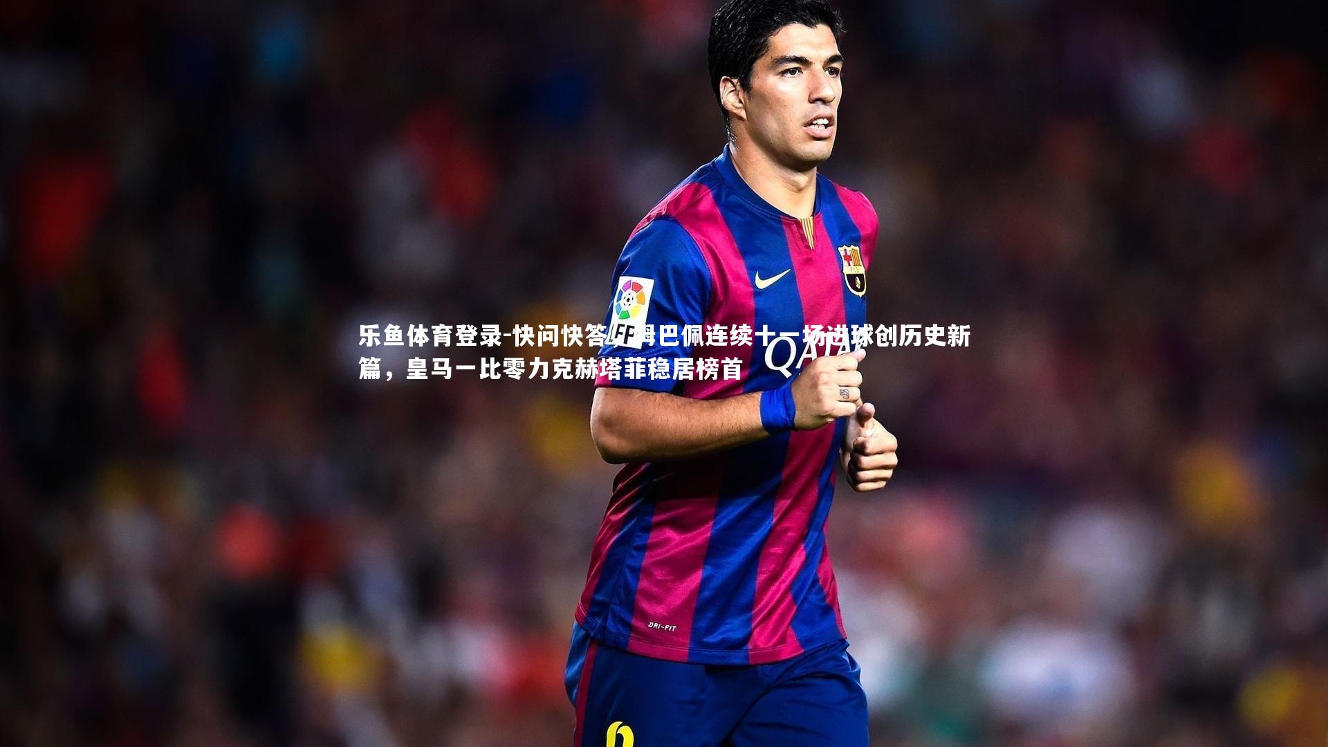 快问快答,姆巴佩连续十一场进球创历史新篇,皇马一比零力克赫塔菲稳居榜首