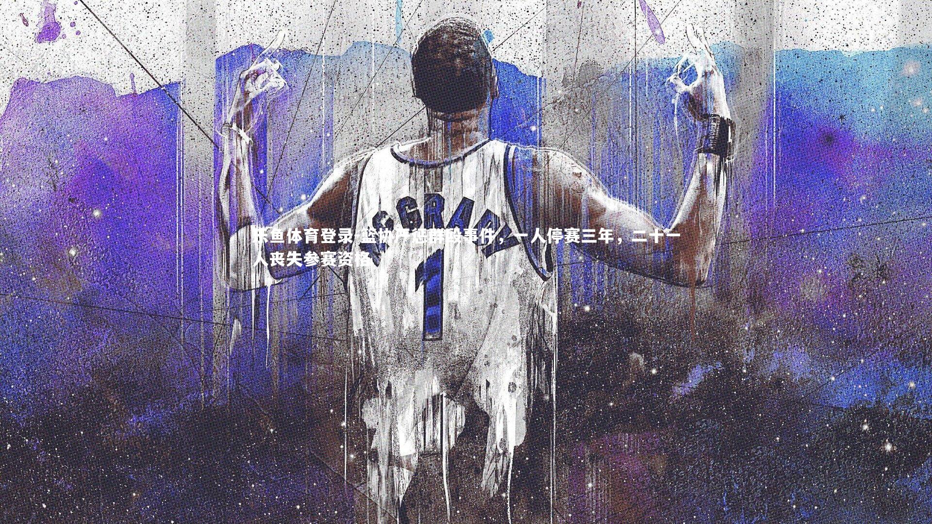 篮协严惩群殴事件,一人停赛三年,二十一人丧失参赛资格