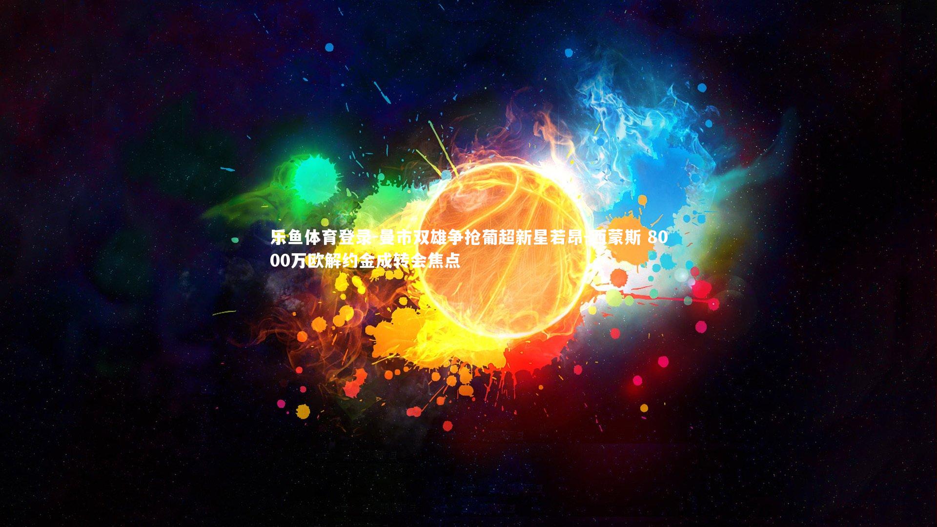 曼市双雄争抢葡超新星若昂-西蒙斯 8000万欧解约金成转会焦点