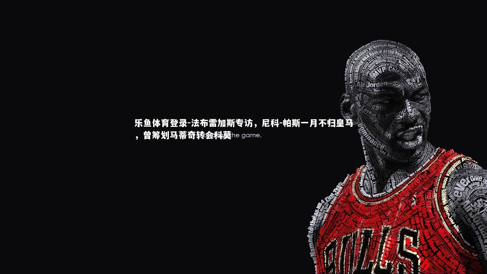 法布雷加斯专访,尼科-帕斯一月不归皇马,曾筹划马蒂奇转会科莫