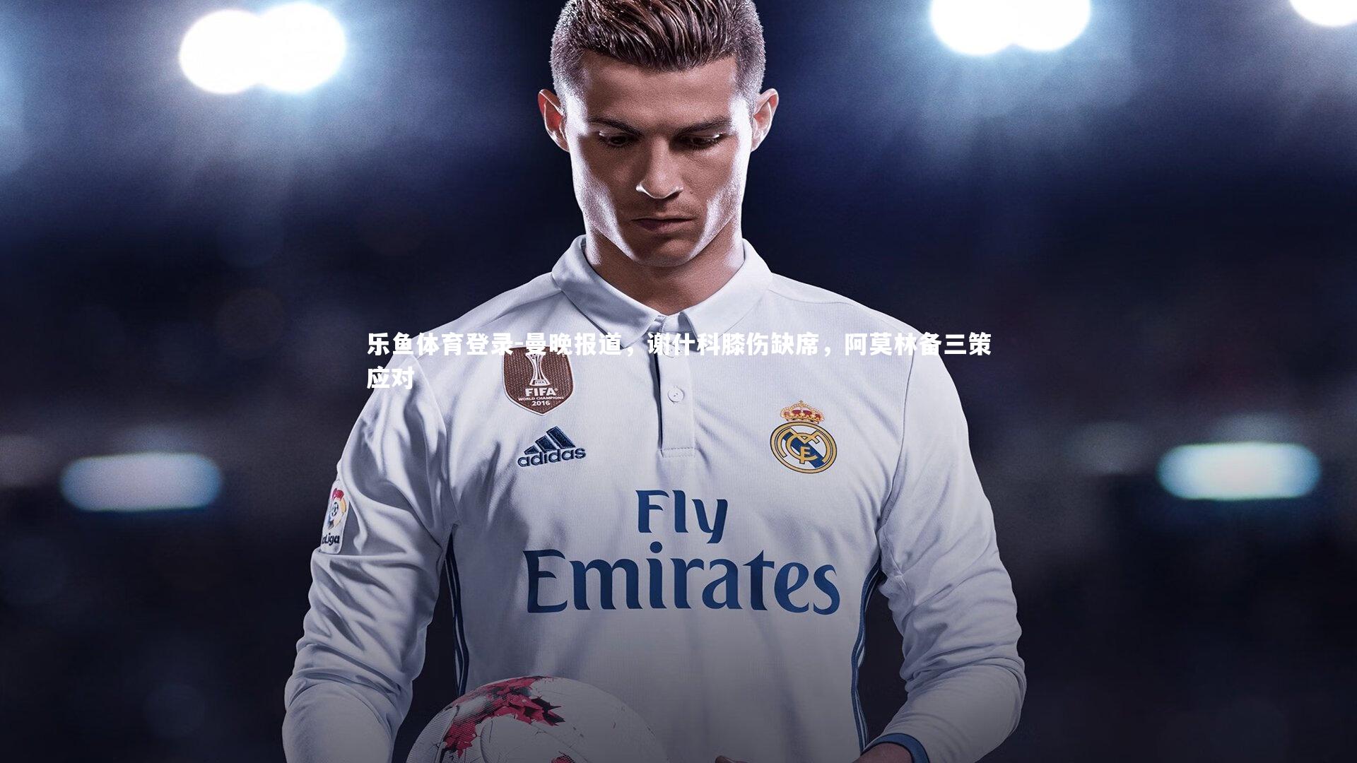 曼晚报道，谢什科膝伤缺席，阿莫林备三策应对