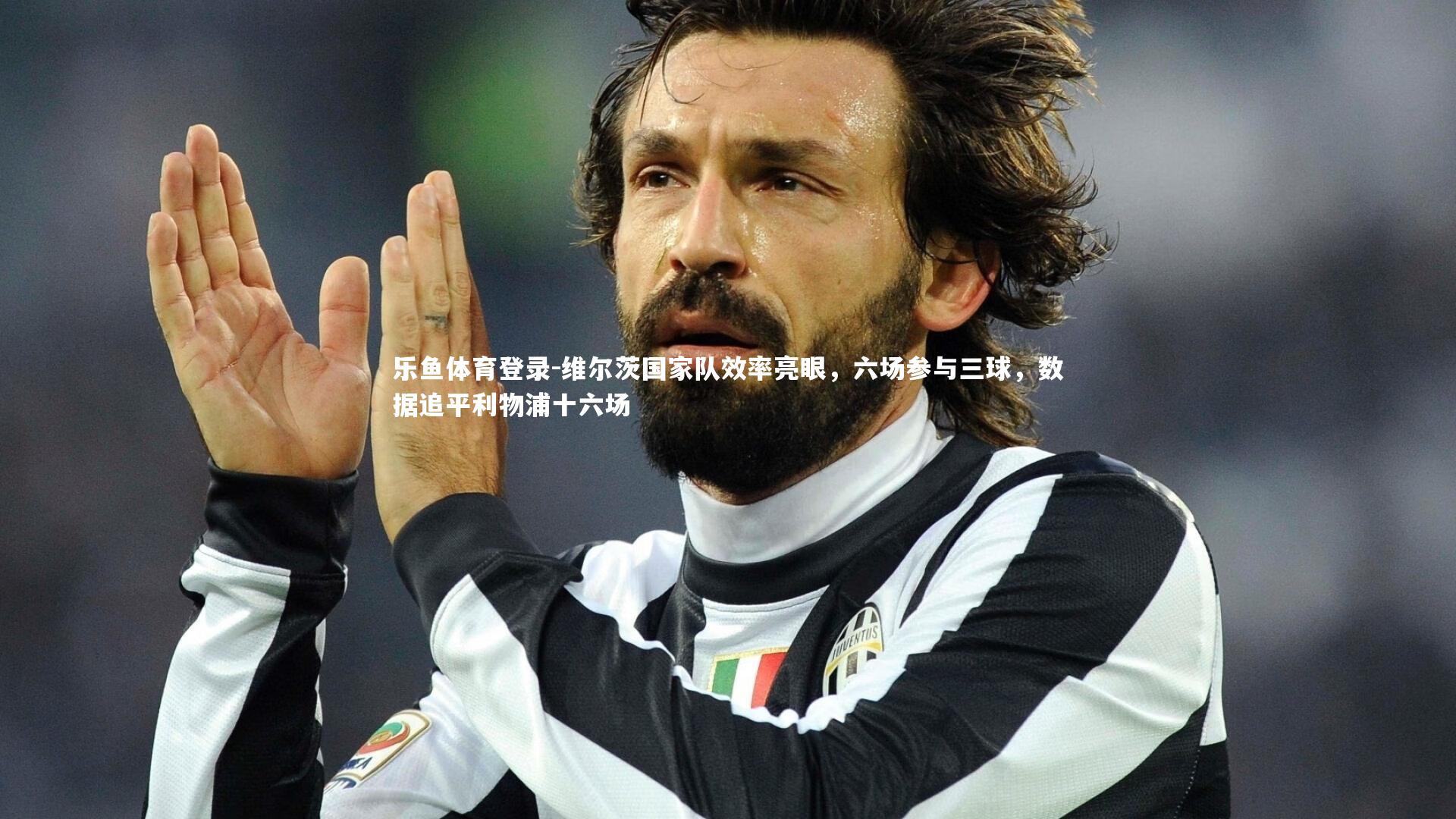 维尔茨国家队效率亮眼，六场参与三球，数据追平利物浦十六场