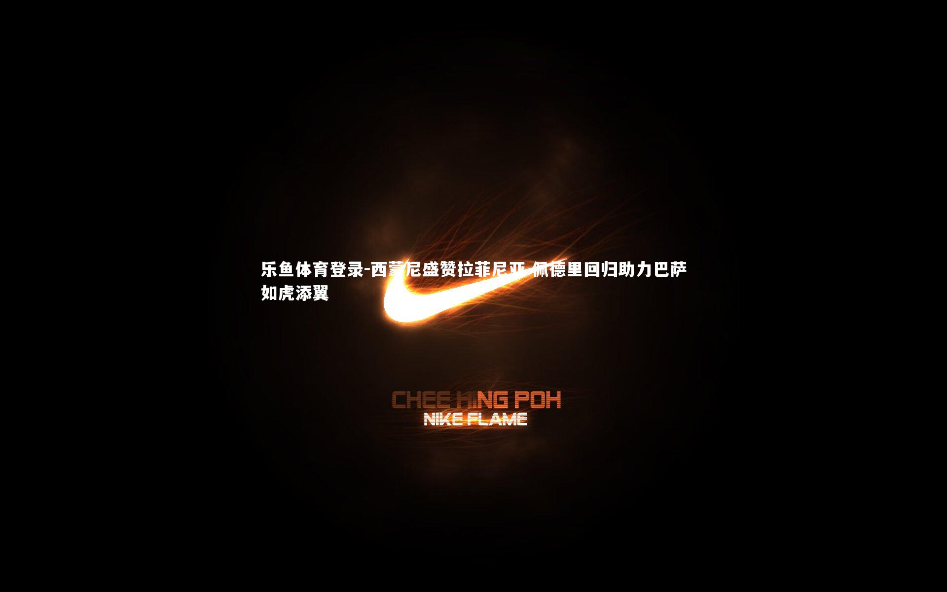 西蒙尼盛赞拉菲尼亚 佩德里回归助力巴萨如虎添翼