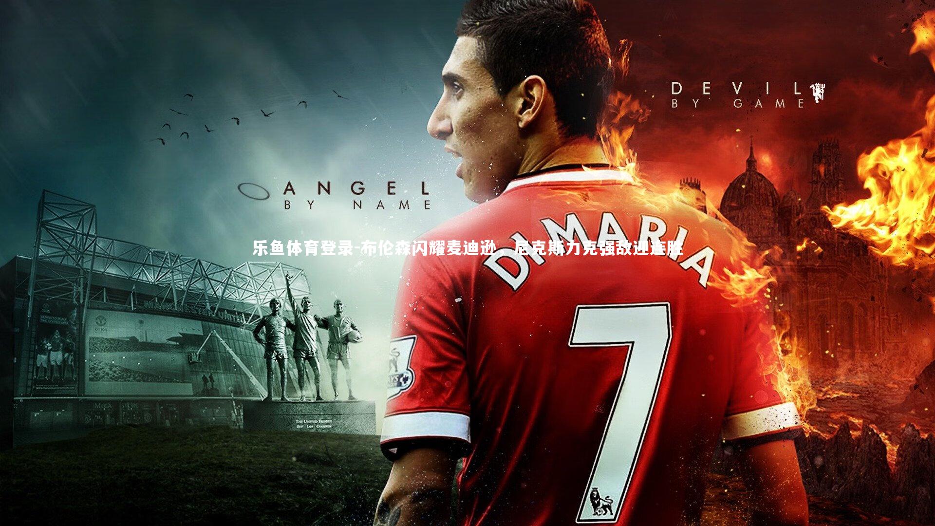 乐鱼体育登录-布伦森闪耀麦迪逊，尼克斯力克强敌迎连胜